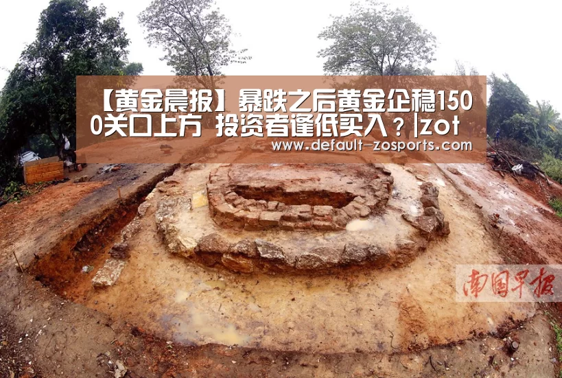 【黄金晨报】暴跌之后黄金企稳1500关口上方 投资者逢低买入?|zoty体育(图1) 中欧体育平台
