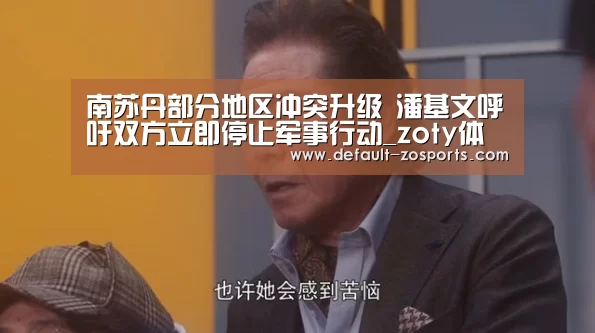 南苏丹部分地区冲突升级 潘基文呼吁双方立即停止军事行动_zoty体育(图2) zoty体育