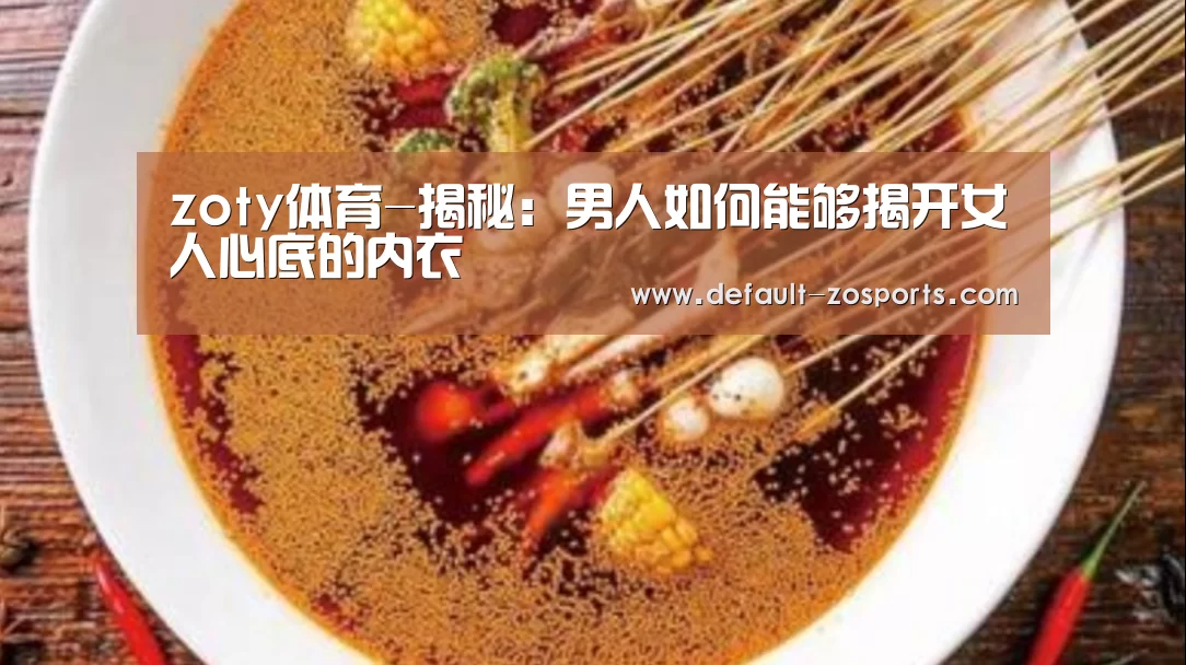 zoty体育-揭秘:男人如何能够揭开女人心底的内衣(图2) 中欧体育官网