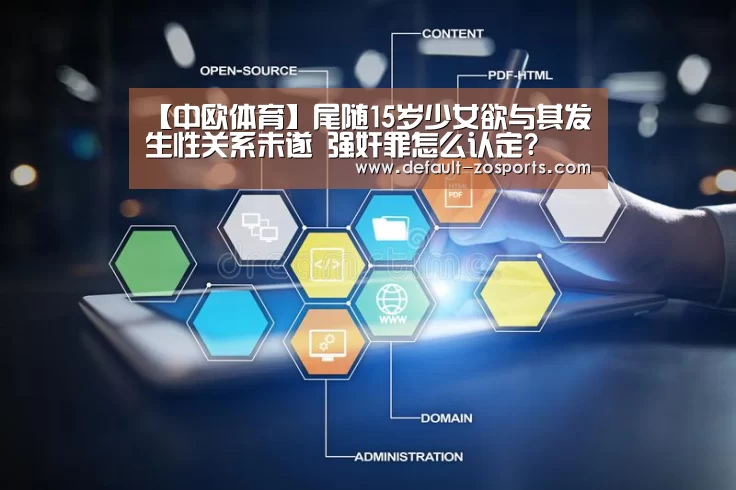 【中欧体育】尾随15岁少女欲与其发生性关系未遂 强奸罪怎么认定?(图2) zoty体育