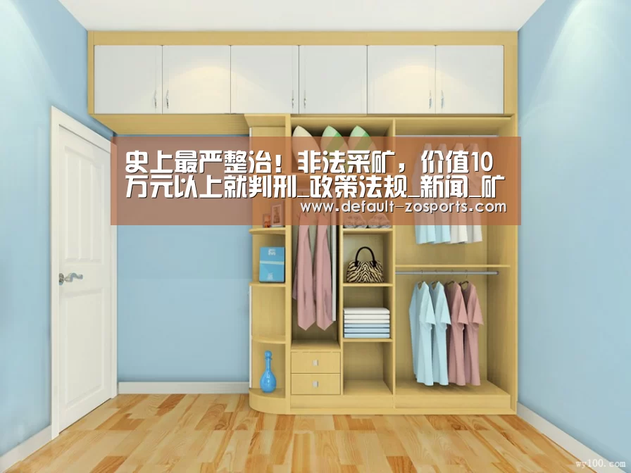 史上最严整治!非法采矿,价值10万元以上就判刑_政策法规_新闻_矿道网:中欧体育平台(图1) zoty体育